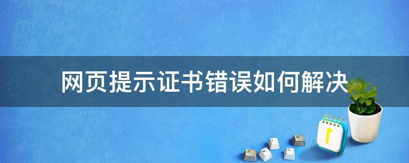 网页提示证书错误如何解决（网页提示证书错误如何解决问题）