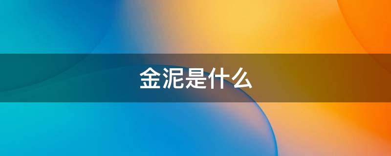 金泥是什么（金泥是什么东西）