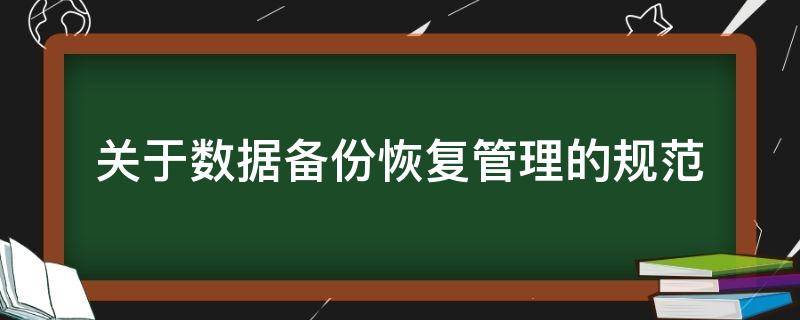 关于数据备份恢复管理的规范 关于数据备份恢复管理的规范文件