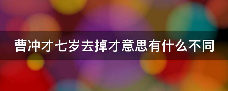 曹冲才七岁去掉才意思有什么不同 曹冲才七岁才字能不能去掉为什么