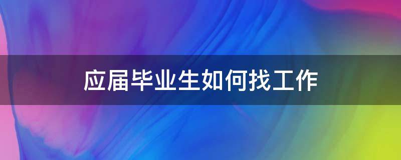 应届毕业生如何找工作 应届毕业生如何找工作系统图