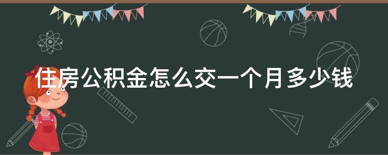 住房公积金怎么交一个月多少钱 住房公积金怎么交,交多少钱