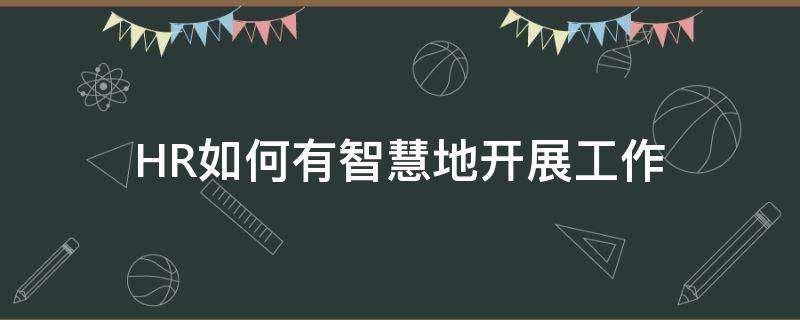 HR如何有智慧地开展工作（hrd怎么开展工作）