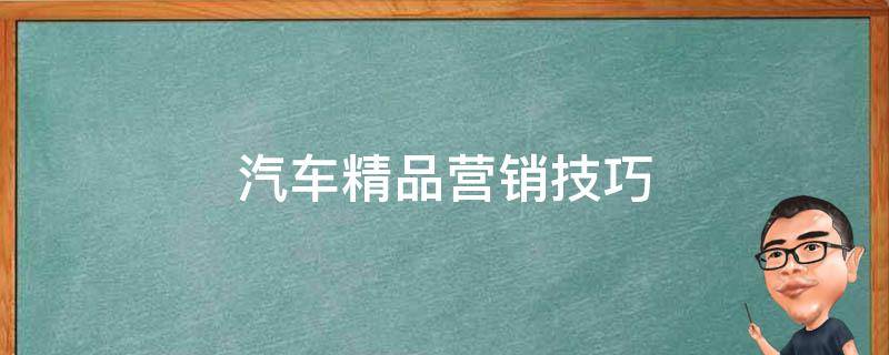 汽车精品营销技巧（汽车精品营销话术）