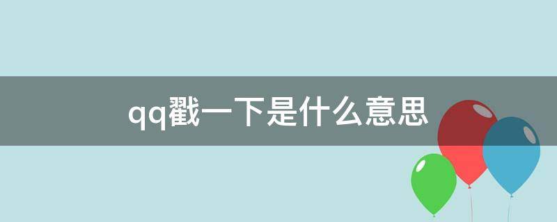 qq戳一下是什么意思（qq里面戳一戳是啥意思）
