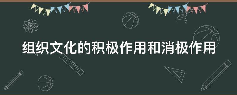 组织文化的积极作用和消极作用 组织文化的积极作用和消极作用有哪些