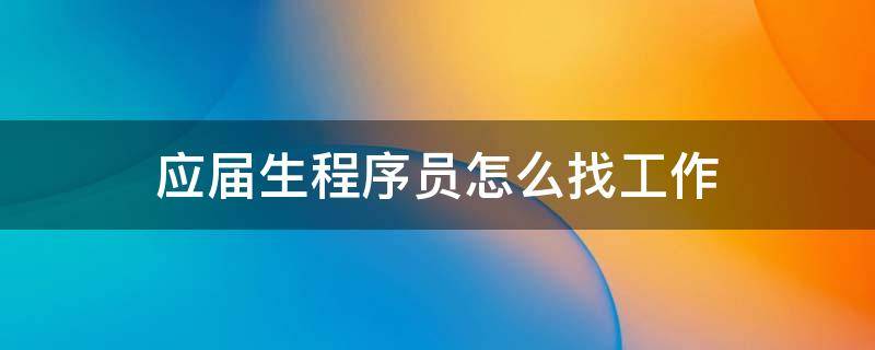 应届生程序员怎么找工作 应届生程序员怎么找工作的