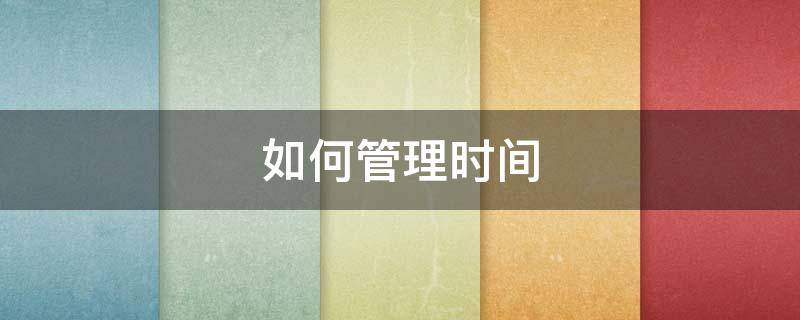 如何管理时间 如何管理时间的英语作文