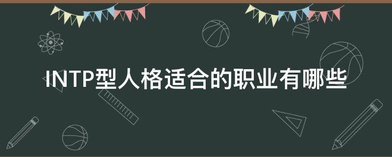INTP型人格适合的职业有哪些（intp型人格的著名人物）