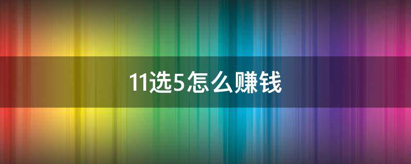 11选5怎么赚钱（11选五赚钱方法）