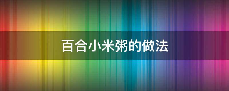 百合小米粥的做法 莲子百合小米粥的做法