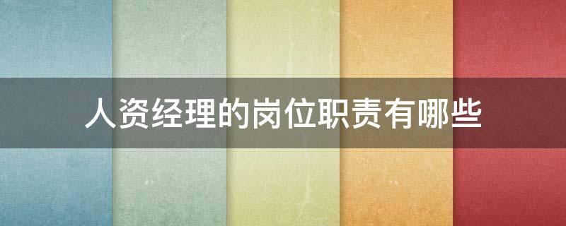 人资经理的岗位职责有哪些 人资经理的岗位职责有哪些内容