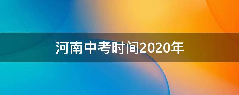 河南中考时间2020年（河南中考时间2020年时间表图片）