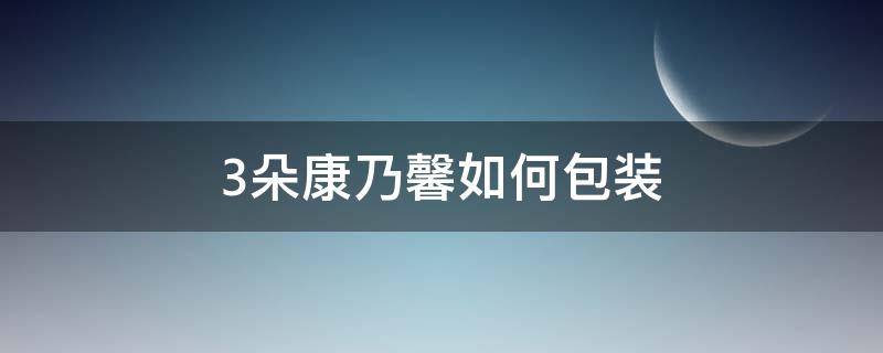 3朵康乃馨如何包装（康乃馨三朵花的包装方法教程）
