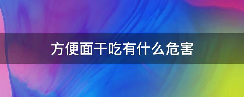 方便面干吃有什么危害（方便面干吃好吗）