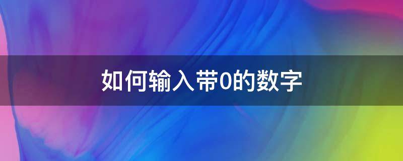 如何输入带0的数字（如何输入带0的数字和字母）