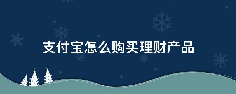 支付宝怎么购买理财产品（支付宝购买理财产品有凭证吗）