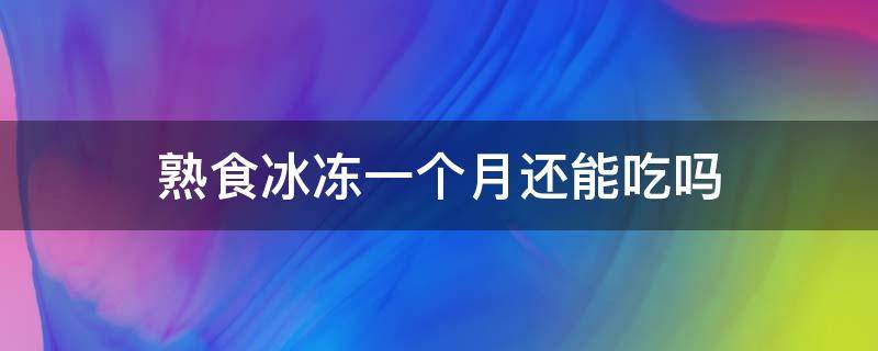 熟食冰冻一个月还能吃吗（熟食放冷冻一个月）