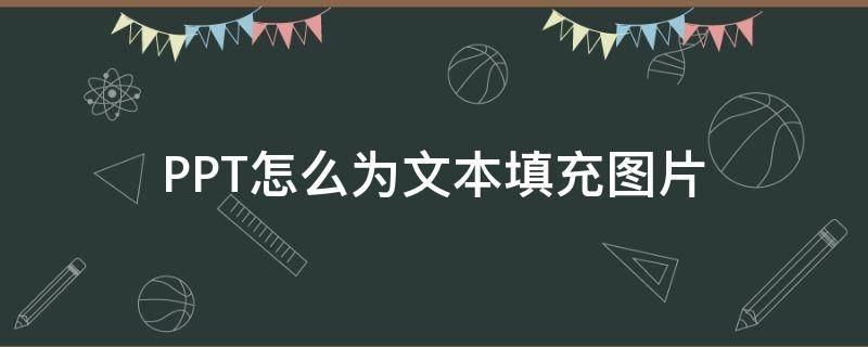 PPT怎么为文本填充图片（ppt怎么为文本填充图片背景）