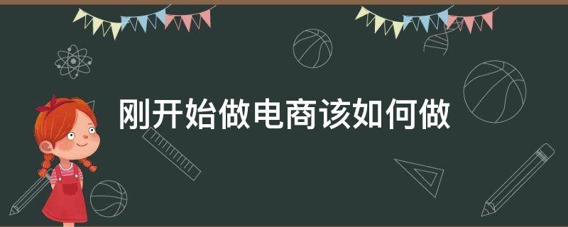 刚开始做电商该如何做 刚开始做电商该如何做呢