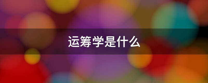 运筹学是什么 运筹学是什么意思
