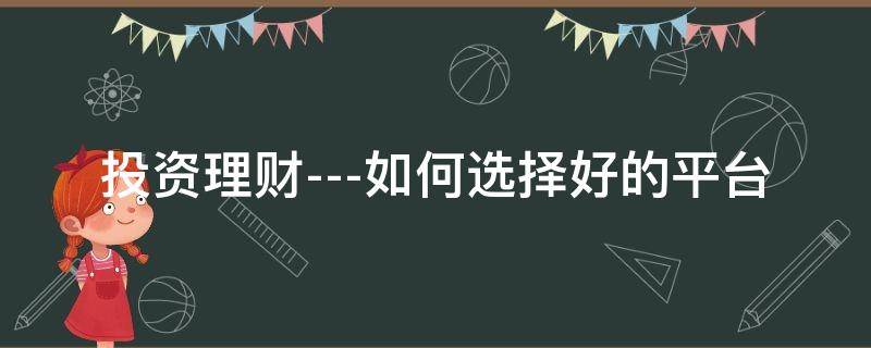 投资理财---如何选择好的平台（投资理财的四种方式）