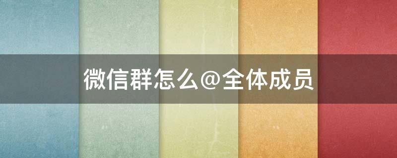微信群怎么@全体成员（微信群大全）