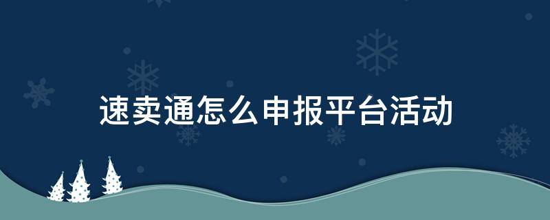 速卖通怎么申报平台活动 速卖通平台活动要求