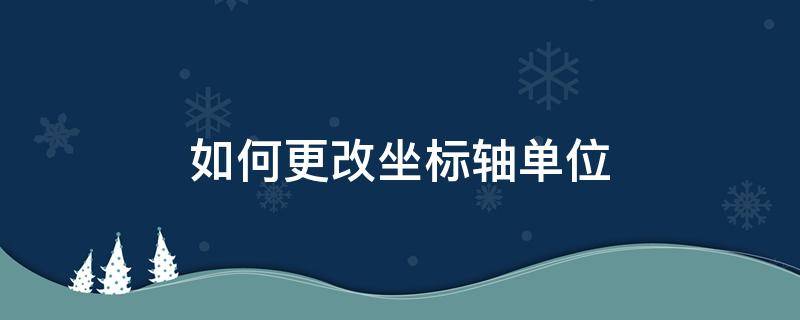 如何更改坐标轴单位（更改坐标轴操作步骤）