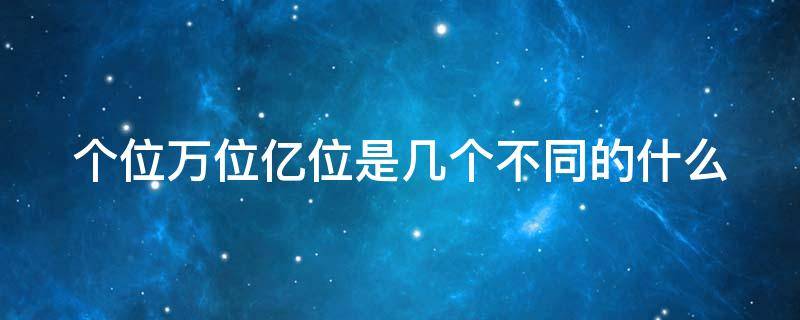 个位万位亿位是几个不同的什么（个位万位都是计数单位对吗）