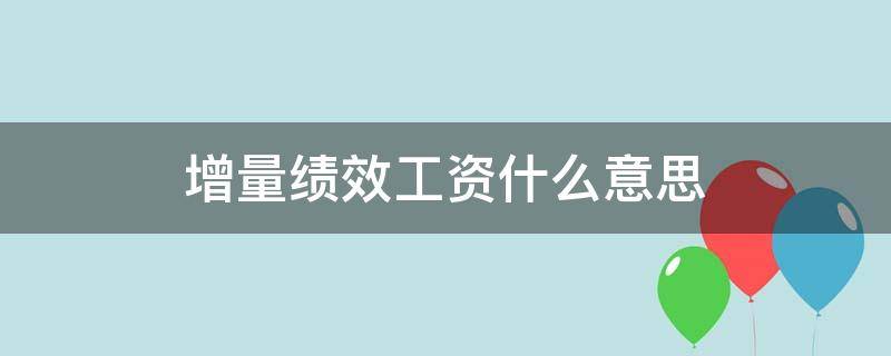 增量绩效工资什么意思 增量绩效是啥