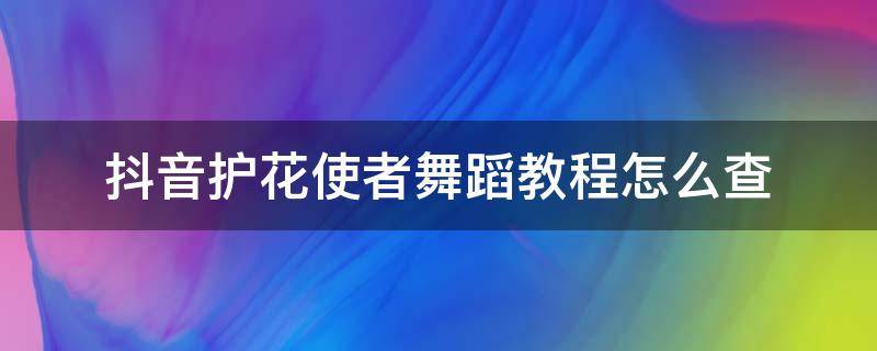 抖音护花使者舞蹈教程怎么查 抖音护花使者手势舞教程