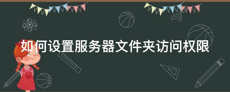 如何设置服务器文件夹访问权限 如何设置服务器文件夹访问权限密码