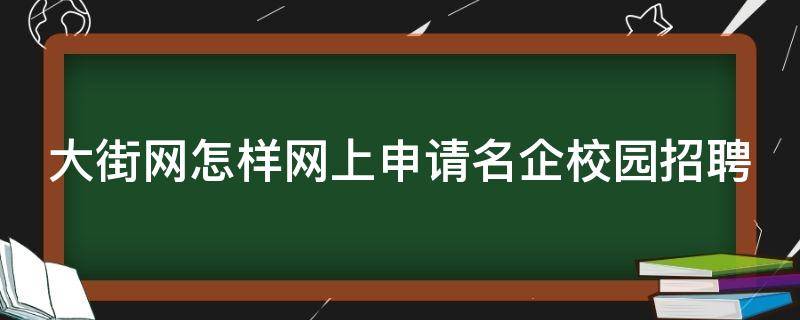 大街网怎样网上申请名企校园招聘 大街网企业招聘官网