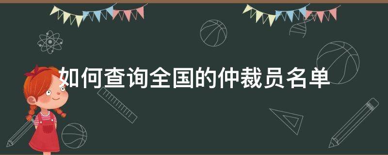 如何查询全国的仲裁员名单 如何查询全国的仲裁员名单公布