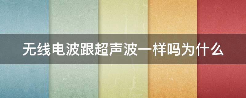 无线电波跟超声波一样吗为什么（无线电波跟超声波一样吗为什么不能用）