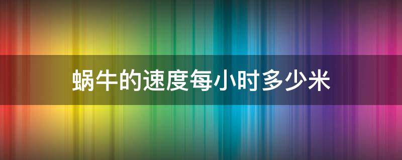 蜗牛的速度每小时多少米（蜗牛的速度每小时多少米标准）