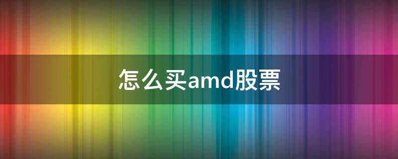 怎么买amd股票 怎么买amd的股票