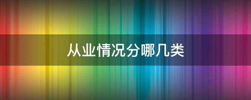 从业情况分哪几类 从业情况分哪几类类别
