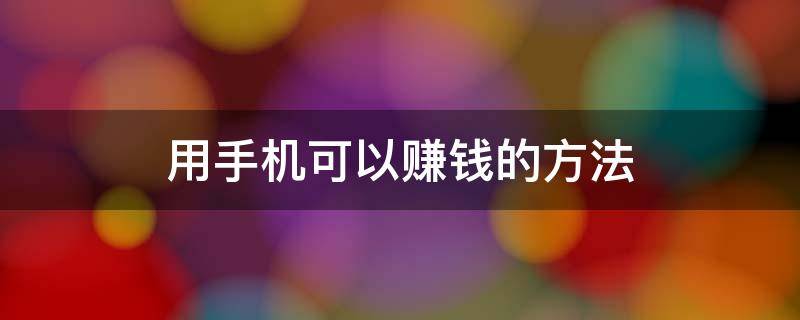 用手机可以赚钱的方法 用手机赚钱的方法一个月一千多有吗?