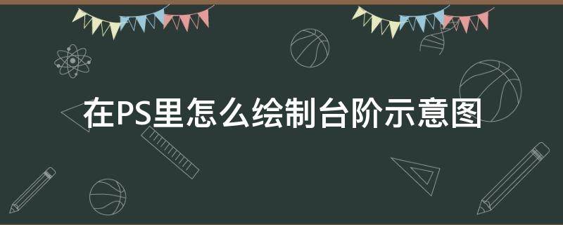 在PS里怎么绘制台阶示意图（ps怎么画台阶）