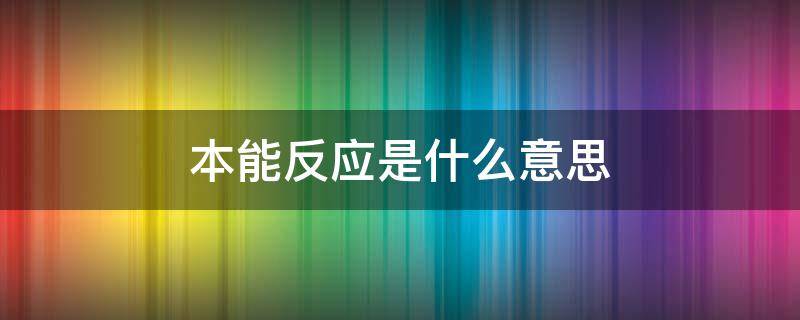 本能反应是什么意思（本能反应是什么意思简单解释）