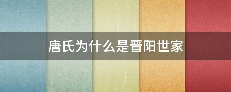 唐氏为什么是晋阳世家 为什么唐氏晋阳堂