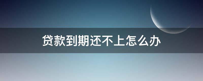 贷款到期还不上怎么办（农商银行贷款到期还不上怎么办）