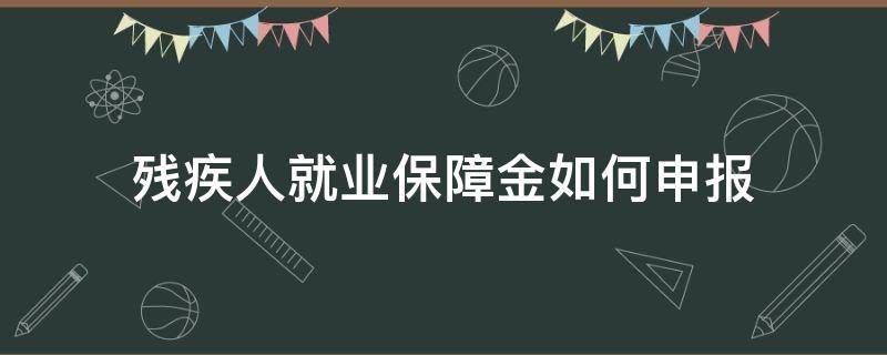 残疾人就业保障金如何申报（残疾人就业保障金如何申报?）
