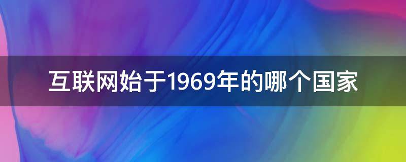 互联网始于1969年的哪个国家 互联网始于哪一年