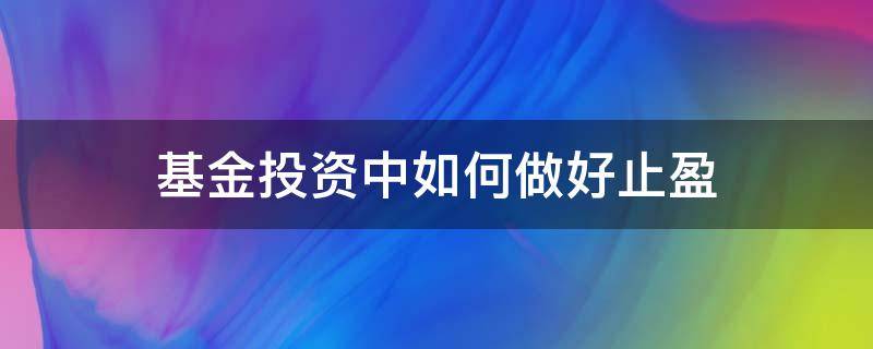 基金投资中如何做好止盈 基金的止盈方法
