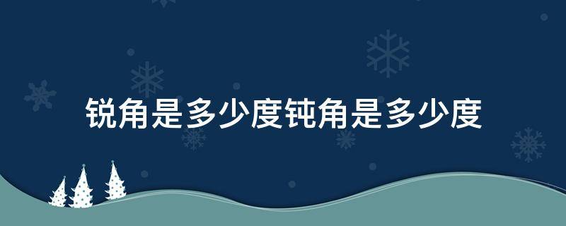 锐角是多少度钝角是多少度（锐角等于多少度钝角等于多少度）
