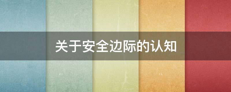 关于安全边际的认知 关于安全边际的认知有哪些