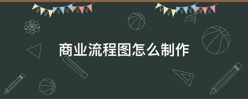 商业流程图怎么制作（商业流程是什么）